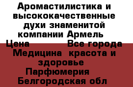 Аромастилистика и высококачественные духи знаменитой компании Армель › Цена ­ 1 500 - Все города Медицина, красота и здоровье » Парфюмерия   . Белгородская обл.